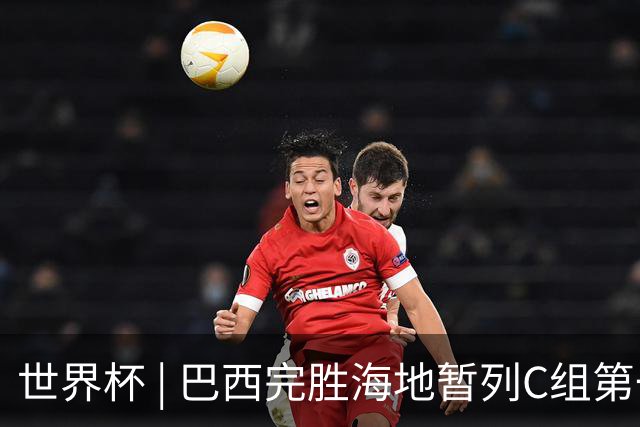 世界杯 | 巴西完胜海地暂列C组第一 海地提前出局