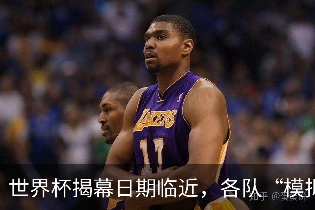 世界杯揭幕日期临近，各队“模拟考”有何考量