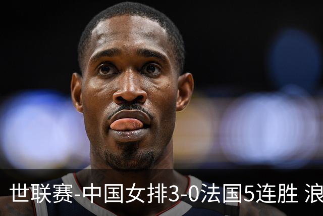 世联赛-中国女排3-0法国5连胜 浪费1赛点庄宇珊轰20分
