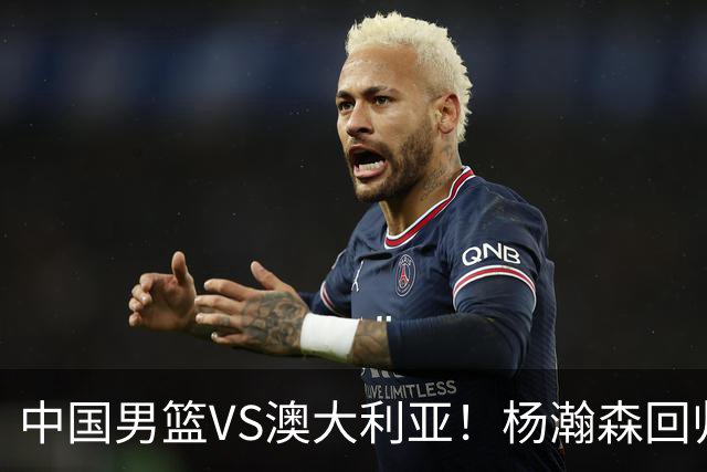 中国男篮VS澳大利亚！杨瀚森回归首秀，郭士强调整阵容，央视直播