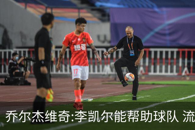 乔尔杰维奇:李凯尔能帮助球队 流程要去问篮协
