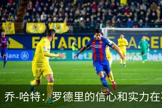 乔-哈特：罗德里的信心和实力在不断提升，今天可能属于他