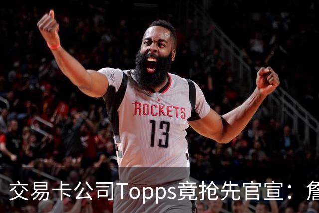 交易卡公司Topps竟抢先官宣：詹姆斯加盟76人，开启第24季