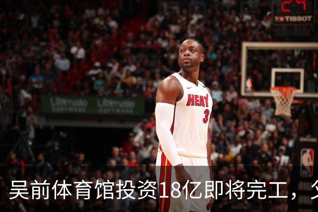 吴前体育馆投资18亿即将完工，父亲以儿子名义落成