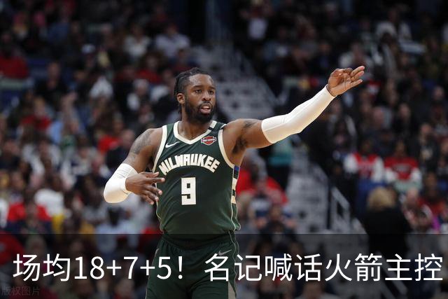 场均18+7+5！名记喊话火箭主控：练好一项技能，可跻身全明星+成为超巨