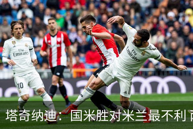 塔奇纳迪：国米胜对米兰最不利 两人将成胜负手