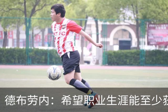 德布劳内：希望职业生涯能至少获得一个欧冠冠军