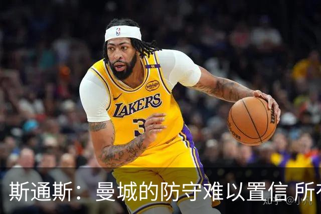 斯通斯：曼城的防守难以置信 所有球员都发挥作用