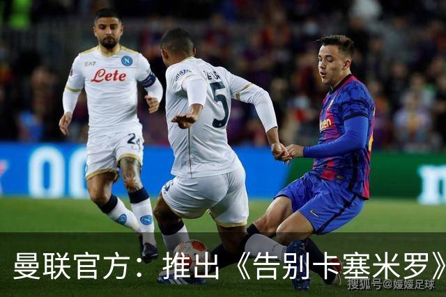 曼联官方：推出《告别卡塞米罗》纪录片，预计本周内上线