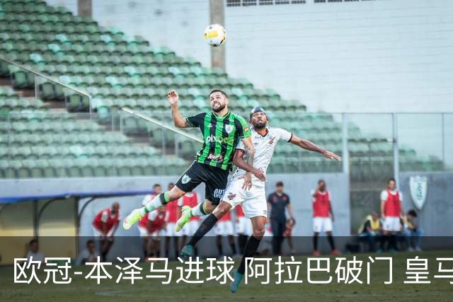 欧冠-本泽马进球 阿拉巴破门 皇马3-0提前出线