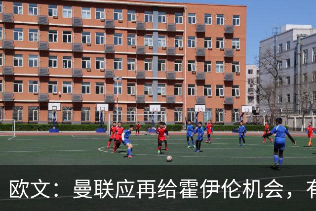 欧文：曼联应再给霍伊伦机会，有时前锋发挥不佳因球队运转不畅