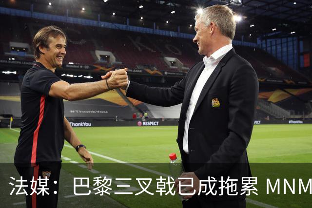 法媒：巴黎三叉戟已成拖累 MNM一起上场进球率大降