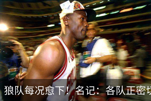 狼队每况愈下！名记：各队正密切关注华子 他或是下个离队的超巨