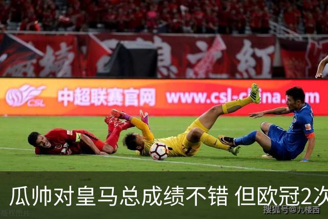 瓜帅对皇马总成绩不错 但欧冠2次都输给安帅
