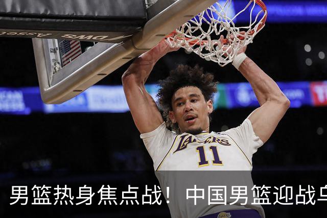 男篮热身焦点战！中国男篮迎战乌拉圭，CCTV5+全程直播，12人大名单预测出炉，胡明轩有望首发出战
