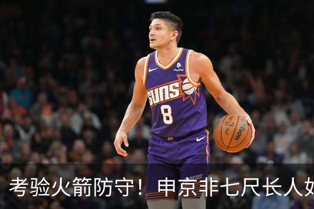 考验火箭防守！申京非七尺长人如何应对文约恩字唐等独角兽内线群