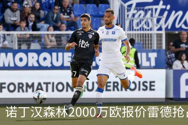 诺丁汉森林2000万欧报价雷德抢占先机，曼联再不动手就晚了