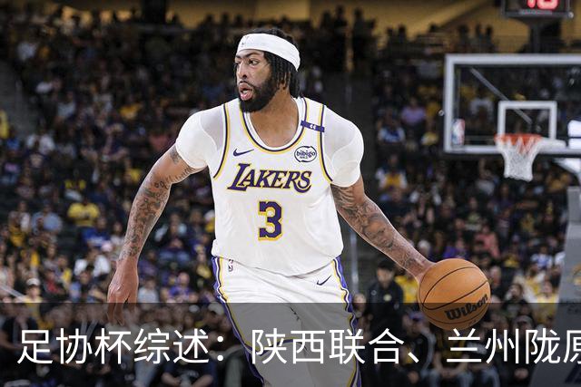 足协杯综述：陕西联合、兰州陇原竞技、大连可为下克上晋级16强