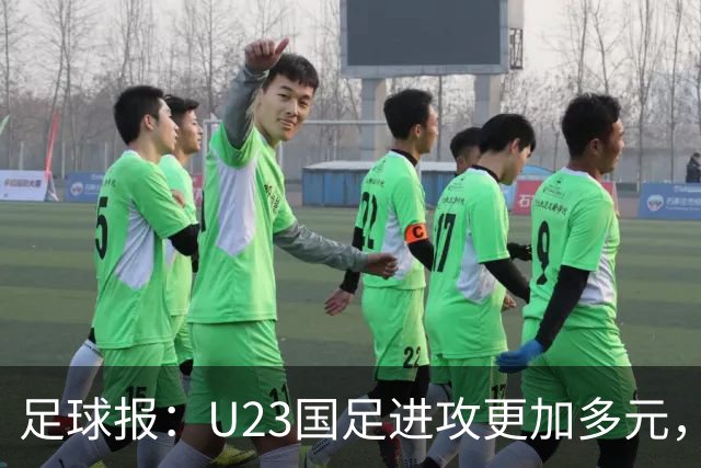 足球报：U23国足进攻更加多元，进球转化率大幅提升