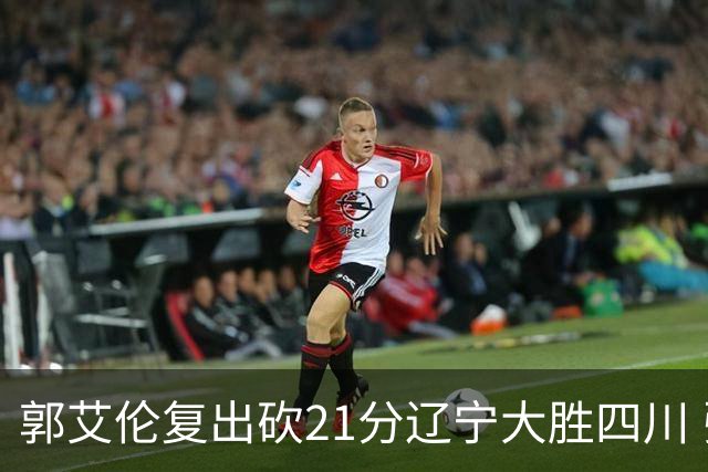 郭艾伦复出砍21分辽宁大胜四川 张镇麟24+11+8