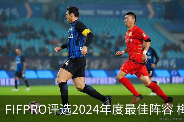 FIFPRO评选2024年度最佳阵容 梅西C罗姆巴佩在列